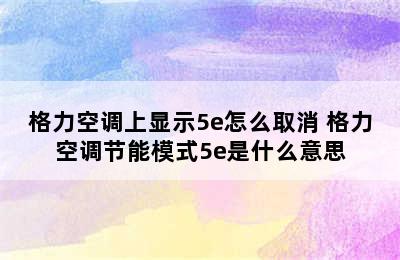 格力空调上显示5e怎么取消 格力空调节能模式5e是什么意思